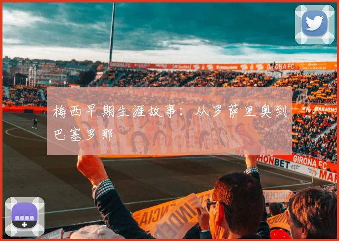 梅西早期生涯故事:从罗萨里奥到巴塞罗那