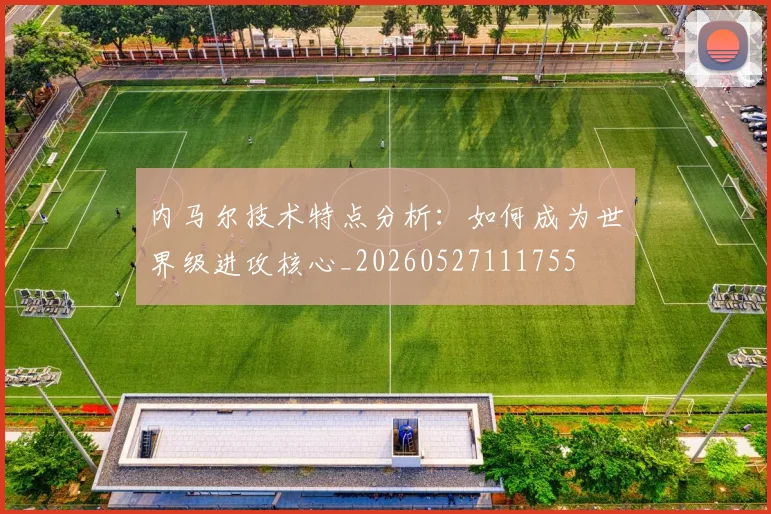 内马尔技术特点分析:如何成为世界级进攻核心_20260527111755