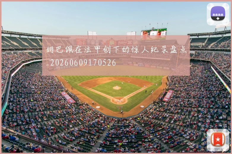 姆巴佩在法甲创下的惊人纪录盘点_20260609170526