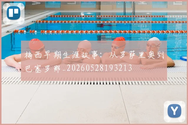梅西早期生涯故事：从罗萨里奥到巴塞罗那_20260528193213