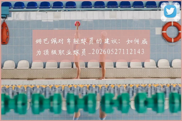 姆巴佩对年轻球员的建议:如何成为顶级职业球员_20260527112143