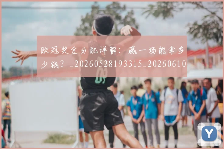 欧冠奖金分配详解:赢一场能拿多少钱?_20260528193315_20260610165933